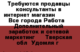 Требуются продавцы-консультанты в интернет-магазин ESSENS - Все города Работа » Дополнительный заработок и сетевой маркетинг   . Тверская обл.,Удомля г.